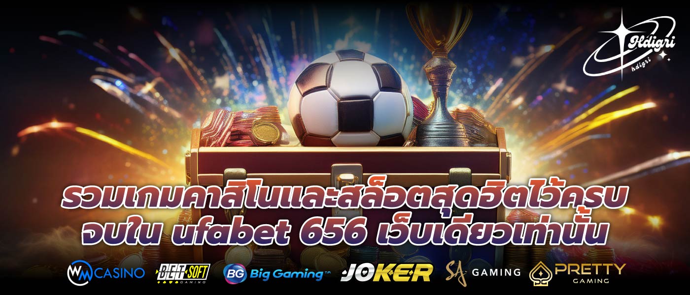 รวมเกมคาสิโนและสล็อตสุดฮิตไว้ครบ จบใน ufabet 656 เว็บเดียวเท่านั้น