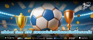ufabet time 899 แพลตฟอร์มพนันออนไลน์ที่ครบครัน